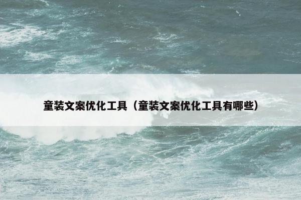 童装文案优化工具（童装文案优化工具有哪些）