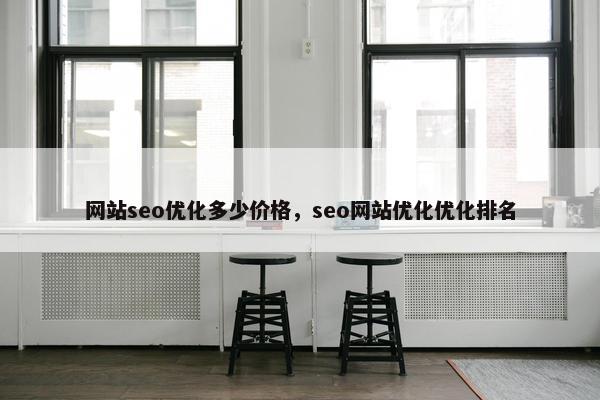 网站seo优化多少价格，seo网站优化优化排名
