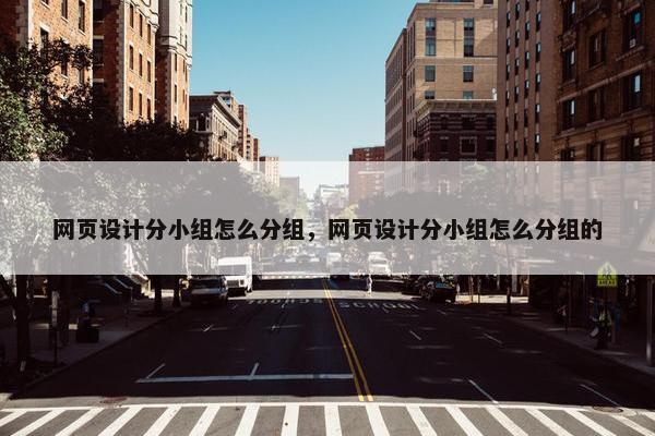 网页设计分小组怎么分组，网页设计分小组怎么分组的