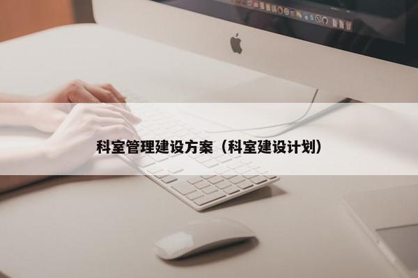 科室管理建设方案（科室建设计划）
