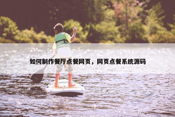如何制作餐厅点餐网页，网页点餐系统源码