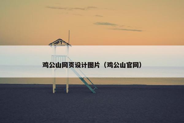 鸡公山网页设计图片（鸡公山官网）