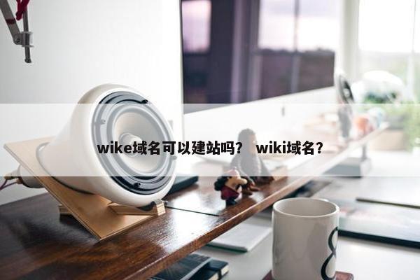 wike域名可以建站吗？ wiki域名？