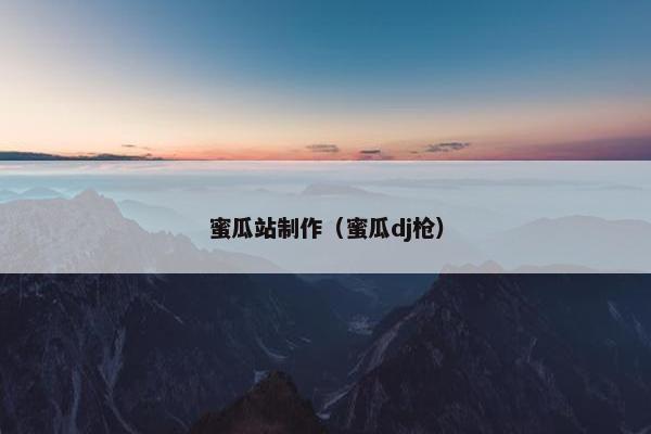 蜜瓜站制作（蜜瓜dj枪）