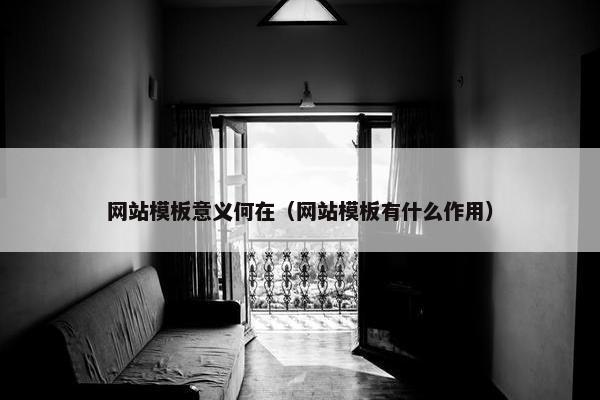 网站模板意义何在（网站模板有什么作用）