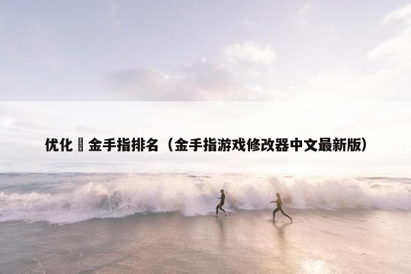 优化飠金手指排名（金手指游戏修改器中文最新版）