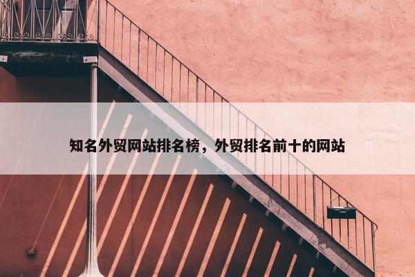 知名外贸网站排名榜，外贸排名前十的网站