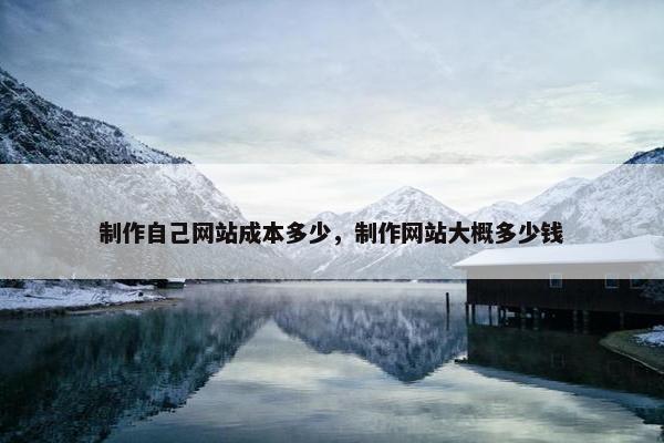 制作自己网站成本多少，制作网站大概多少钱