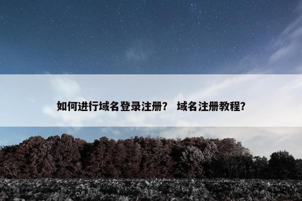 如何进行域名登录注册？ 域名注册教程？