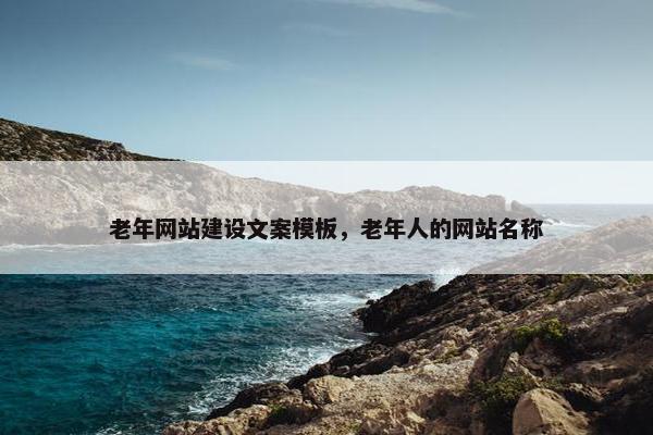 老年网站建设文案模板，老年人的网站名称