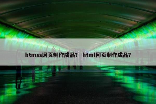 htmss网页制作成品？ html网页制作成品？