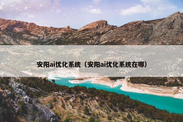 安阳ai优化系统（安阳ai优化系统在哪）