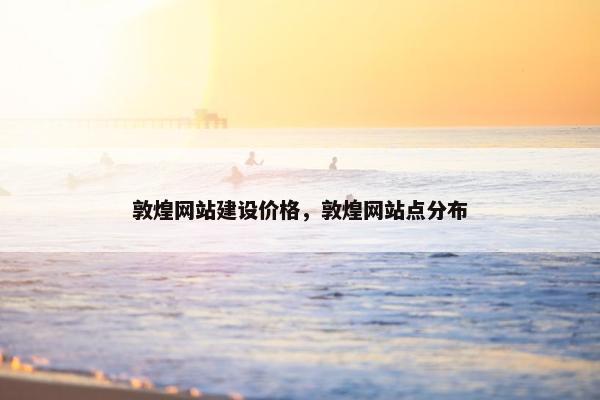 敦煌网站建设价格，敦煌网站点分布