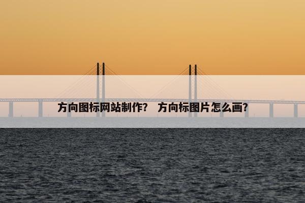 方向图标网站制作？ 方向标图片怎么画？
