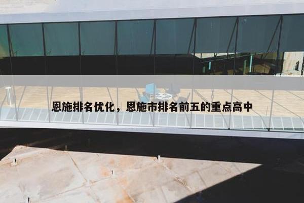 恩施排名优化，恩施市排名前五的重点高中
