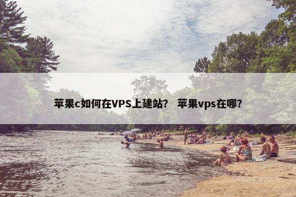 苹果c如何在VPS上建站？ 苹果vps在哪？