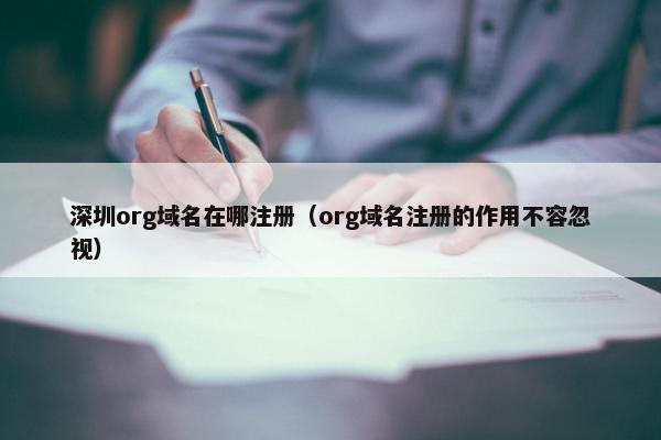 深圳org域名在哪注册（org域名注册的作用不容忽视）