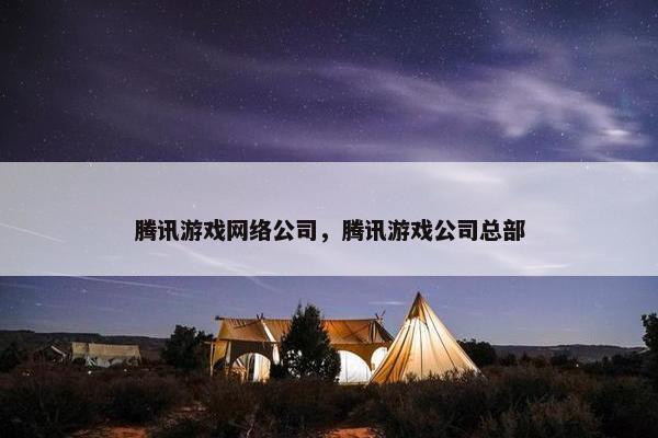 腾讯游戏网络公司，腾讯游戏公司总部