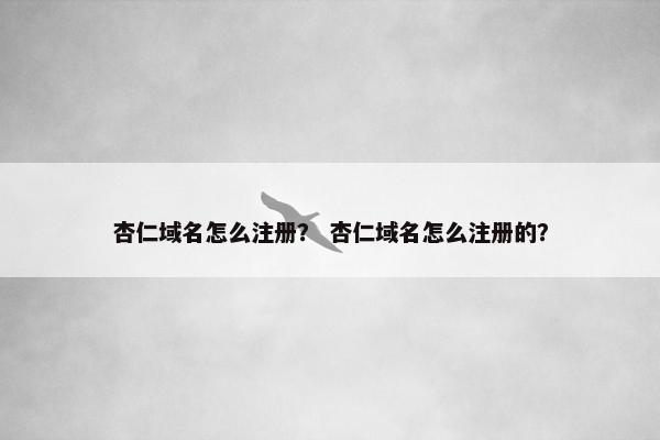 杏仁域名怎么注册？ 杏仁域名怎么注册的？