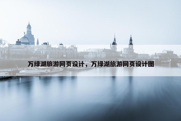 万绿湖旅游网页设计，万绿湖旅游网页设计图