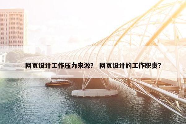 网页设计工作压力来源？ 网页设计的工作职责？