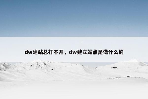 dw建站总打不开，dw建立站点是做什么的