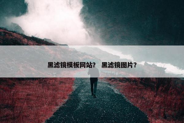 黑滤镜模板网站？ 黑滤镜图片？