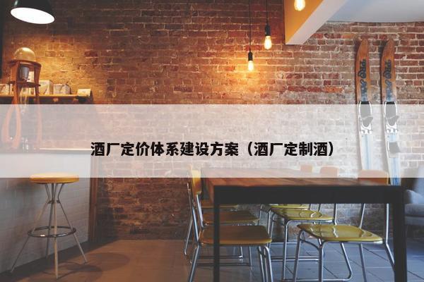 酒厂定价体系建设方案（酒厂定制酒）