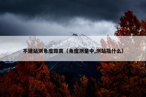不建站测角度距离（角度测量中,测站指什么）