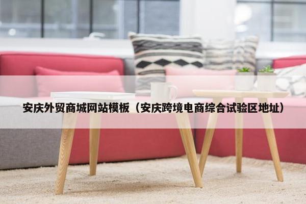 安庆外贸商城网站模板（安庆跨境电商综合试验区地址）