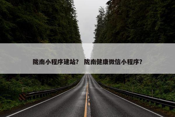 陇南小程序建站？ 陇南健康微信小程序？