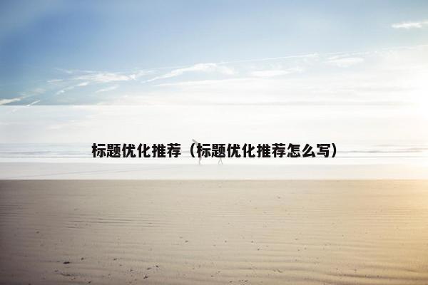 标题优化推荐（标题优化推荐怎么写）