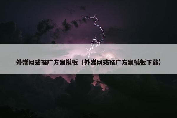 外媒网站推广方案模板（外媒网站推广方案模板下载）
