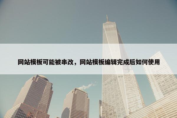 网站模板可能被串改，网站模板编辑完成后如何使用