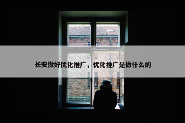 长安做好优化推广，优化推广是做什么的