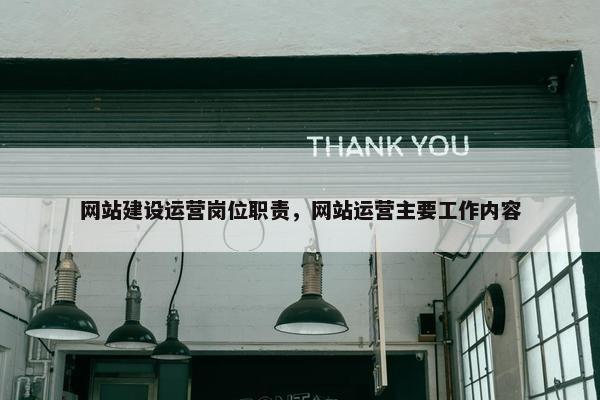 网站建设运营岗位职责，网站运营主要工作内容