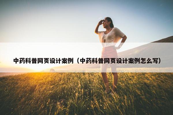 中药科普网页设计案例（中药科普网页设计案例怎么写）