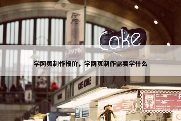 学网页制作报价，学网页制作需要学什么