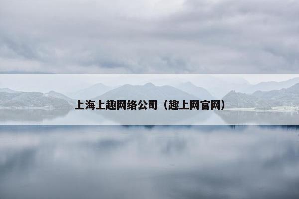 上海上趣网络公司（趣上网官网）