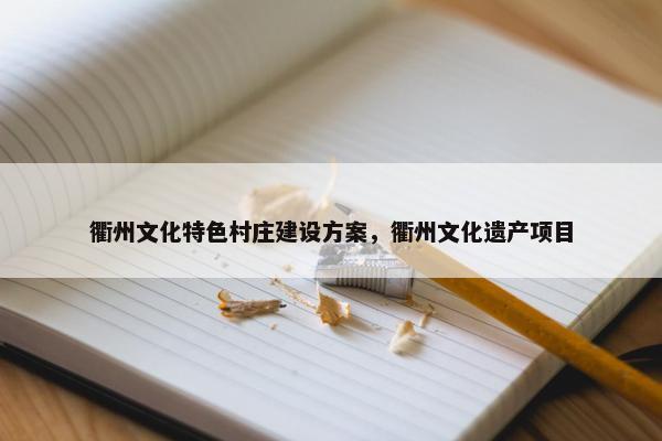 衢州文化特色村庄建设方案，衢州文化遗产项目