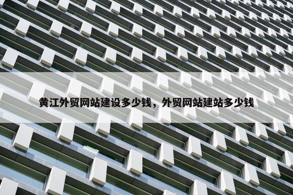 黄江外贸网站建设多少钱，外贸网站建站多少钱
