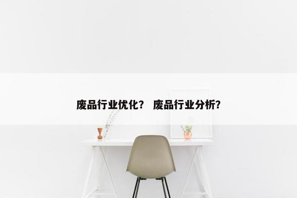 废品行业优化？ 废品行业分析？