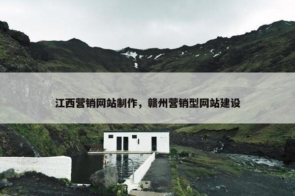江西营销网站制作，赣州营销型网站建设