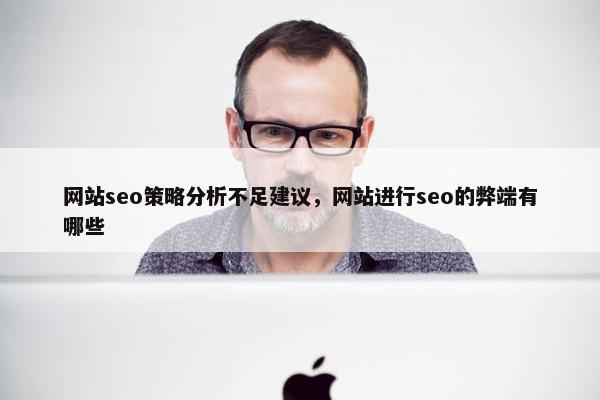 网站seo策略分析不足建议，网站进行seo的弊端有哪些
