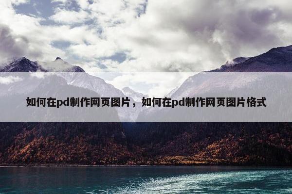 如何在pd制作网页图片，如何在pd制作网页图片格式