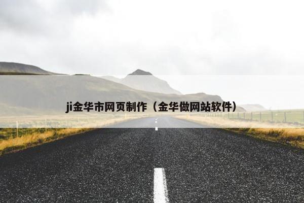 ji金华市网页制作（金华做网站软件）