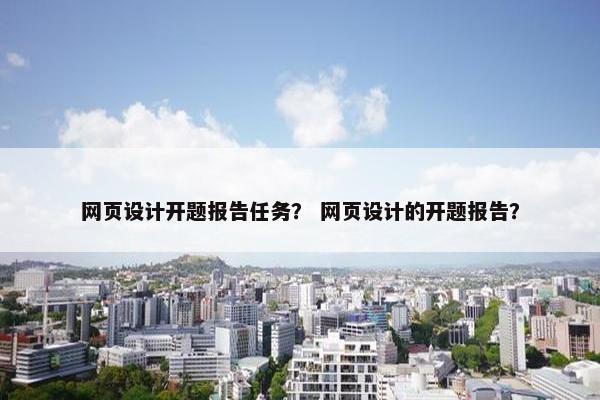 网页设计开题报告任务？ 网页设计的开题报告？