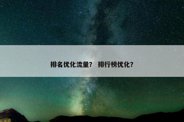 排名优化流量？ 排行榜优化？