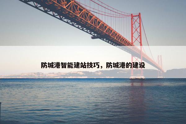 防城港智能建站技巧，防城港的建设
