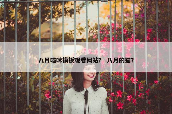 八月喵咪模板观看网站？ 八月的猫？